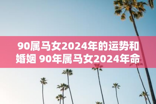 90属马女2025年的运势和婚姻 90年属马女2025年命运