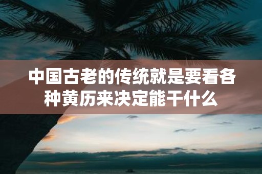 中国古老的传统就是要看各种黄历来决定能干什么