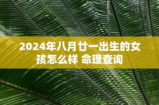 2025年八月廿一出生的女孩怎么样 命理查询
