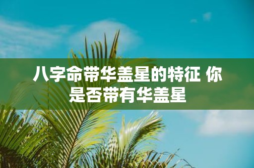 八字命带华盖星的特征 你是否带有华盖星