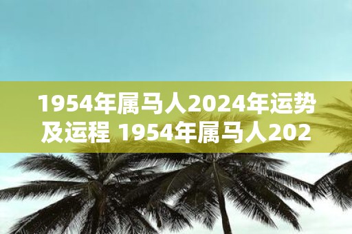 1954年属马人2025年运势及运程 1954年属马人2025运势如何