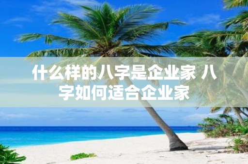 什么样的八字是企业家 八字如何适合企业家