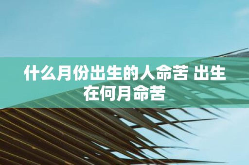 什么月份出生的人命苦 出生在何月命苦