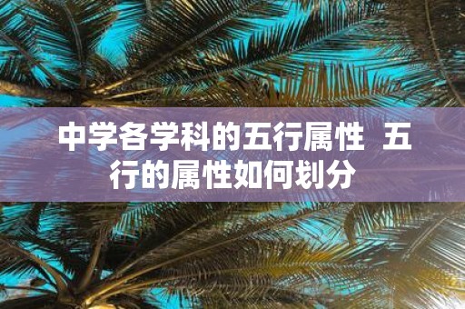 中学各学科的五行属性 五行的属性如何划分