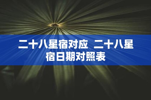 二十八星宿对应 二十八星宿日期对照表