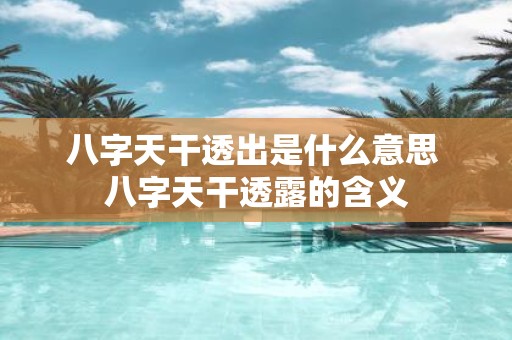 八字天干透出是什么意思 八字天干透露的含义