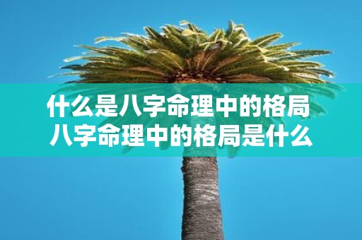 什么是八字命理中的格局 八字命理中的格局是什么