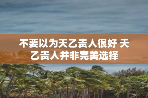 不要以为天乙贵人很好 天乙贵人并非完美选择