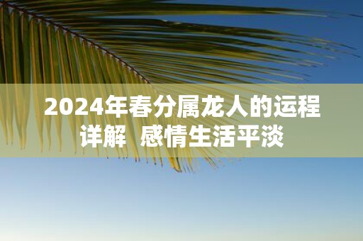 2025年春分属龙人的运程详解 感情生活平淡