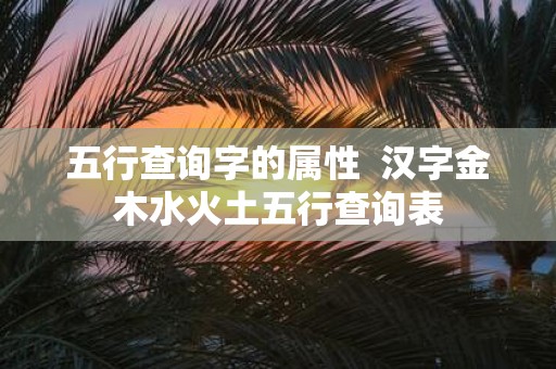 五行查询字的属性 汉字金木水火土五行查询表