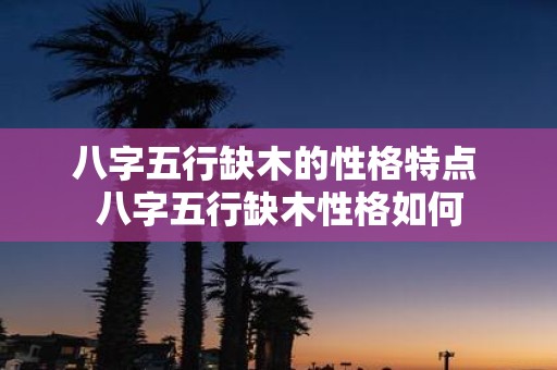 八字五行缺木的性格特点 八字五行缺木性格如何