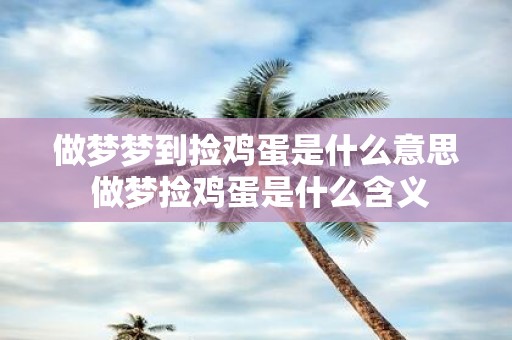 做梦梦到捡鸡蛋是什么意思 做梦捡鸡蛋是什么含义