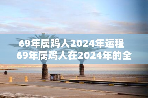 69年属鸡人2025年运程 69年属鸡人在2025年的全年运势