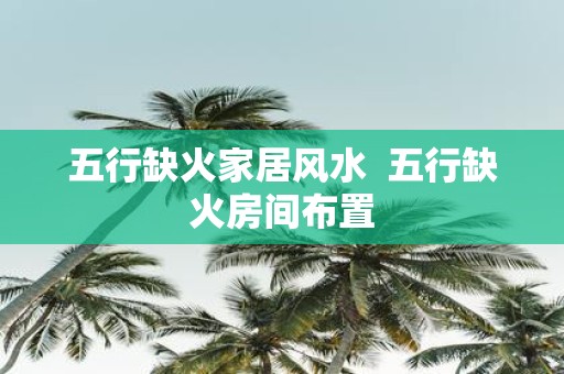 五行缺火家居风水 五行缺火房间布置