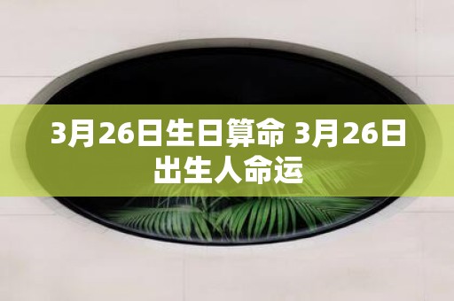 3月26日生日算命 3月26日出生人命运