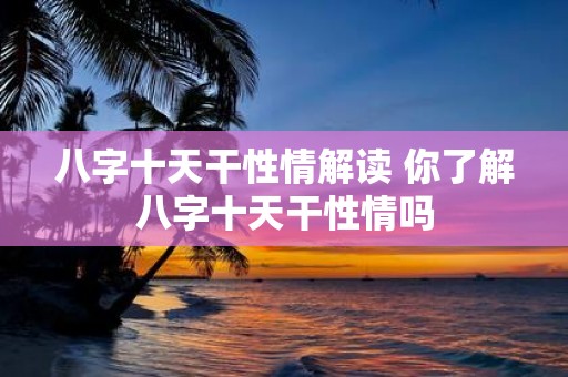 八字十天干性情解读 你了解八字十天干性情吗