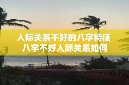 人际关系不好的八字特征 八字不好人际关系如何