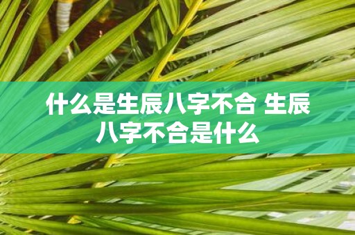 什么是生辰八字不合 生辰八字不合是什么