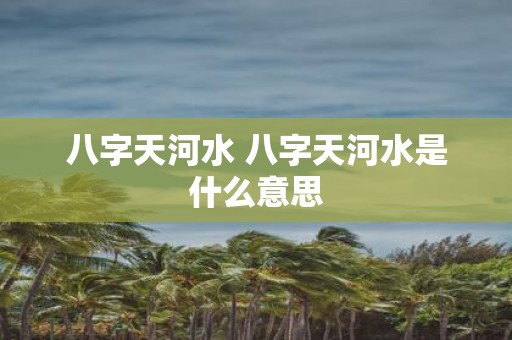 八字天河水 八字天河水是什么意思