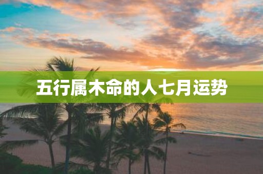 五行属木命的人七月运势