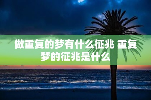 做重复的梦有什么征兆 重复梦的征兆是什么