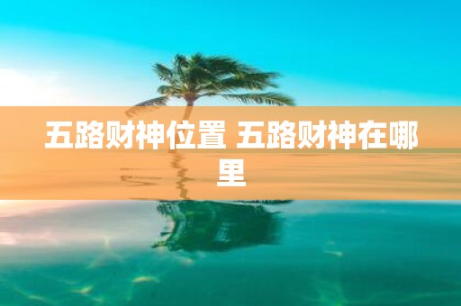 五路财神位置 五路财神在哪里