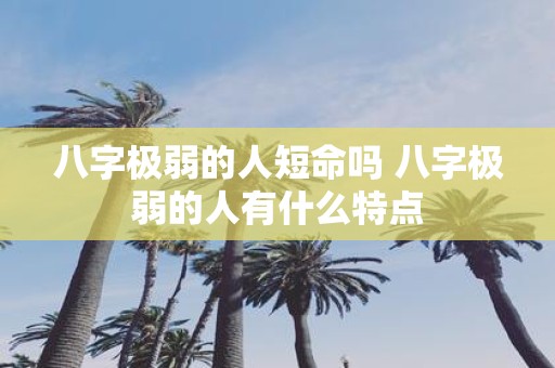 八字极弱的人短命吗 八字极弱的人有什么特点