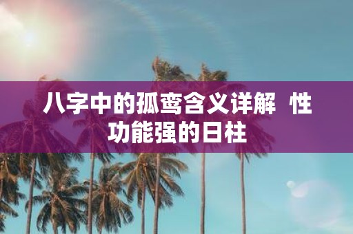 八字中的孤鸾含义详解 性功能强的日柱