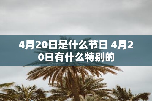 4月20日是什么节日 4月20日有什么特别的