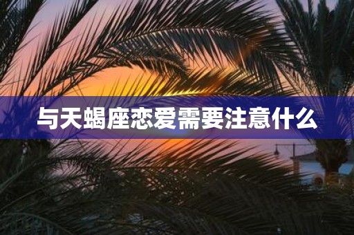 与天蝎座恋爱需要注意什么