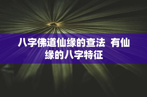 八字佛道仙缘的查法 有仙缘的八字特征