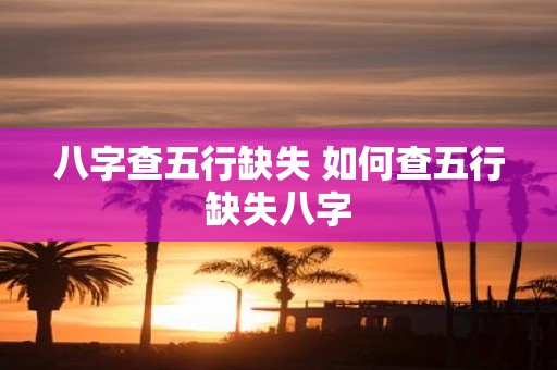 八字查五行缺失 如何查五行缺失八字