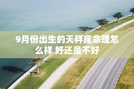 9月份出生的天秤座命理怎么样 好还是不好