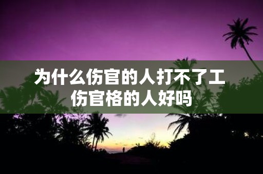 为什么伤官的人打不了工 伤官格的人好吗