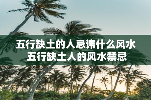 五行缺土的人忌讳什么风水 五行缺土人的风水禁忌