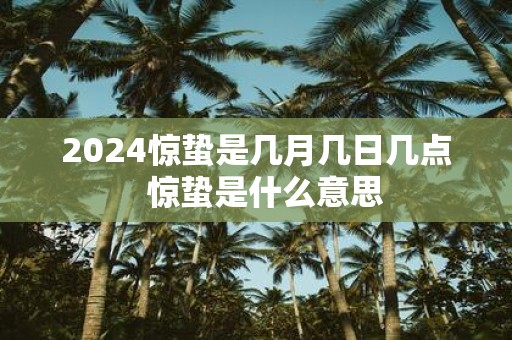 2025惊蛰是几月几日几点 惊蛰是什么意思