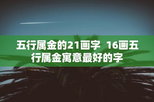 五行属金的21画字 16画五行属金寓意最好的字