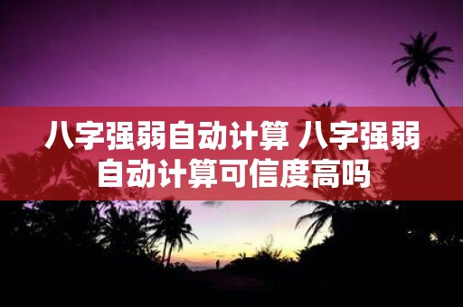 八字强弱自动计算 八字强弱自动计算可信度高吗
