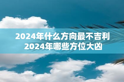 2025年什么方向最不吉利 2025年哪些方位大凶