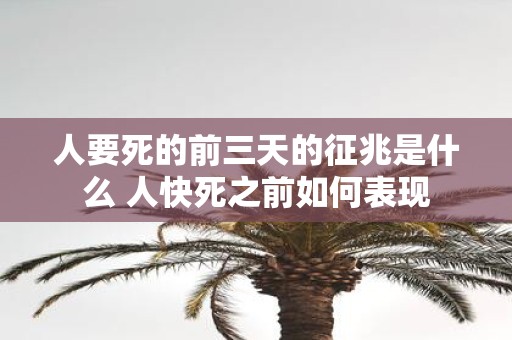 人要死的前三天的征兆是什么 人快死之前如何表现