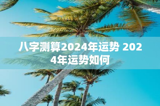 八字测算2025年运势 2025年运势如何