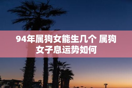 94年属狗女能生几个 属狗女子息运势如何