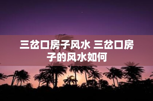 三岔口房子风水 三岔口房子的风水如何