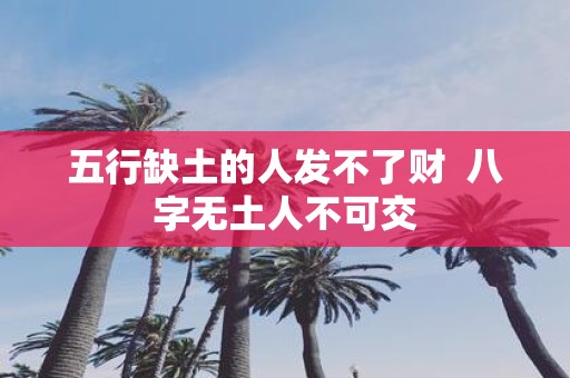 五行缺土的人发不了财 八字无土人不可交