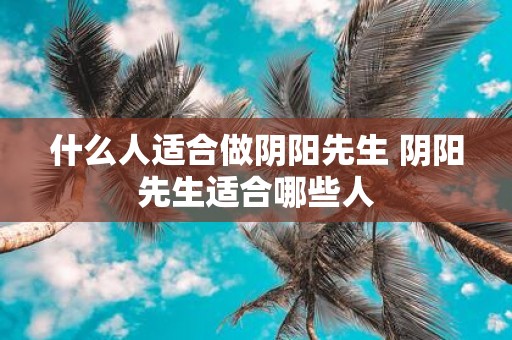 什么人适合做阴阳先生 阴阳先生适合哪些人