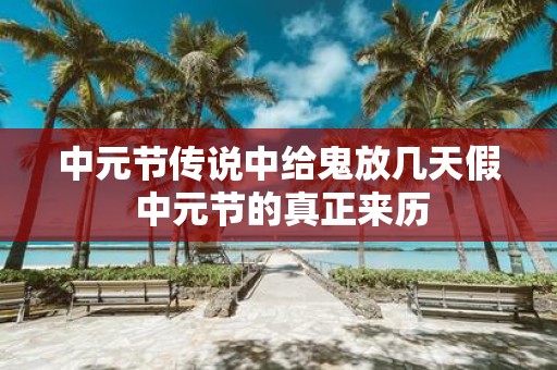 中元节传说中给鬼放几天假 中元节的真正来历