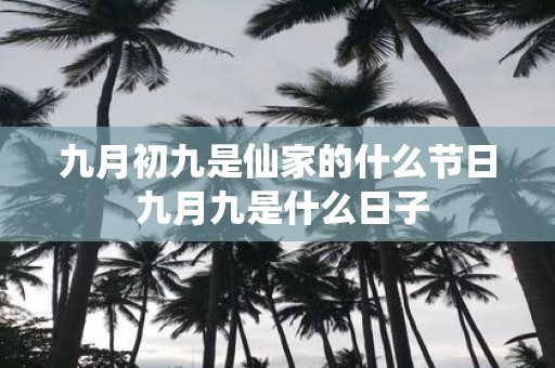 九月初九是仙家的什么节日 九月九是什么日子