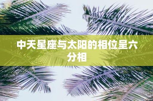 中天星座与太阳的相位呈六分相