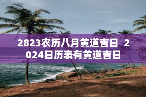 2823农历八月黄道吉日 2025日历表有黄道吉日