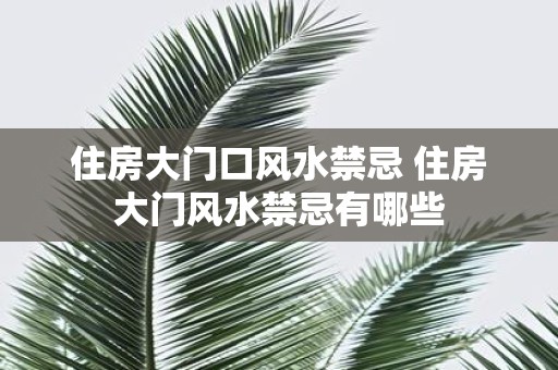 住房大门口风水禁忌 住房大门风水禁忌有哪些